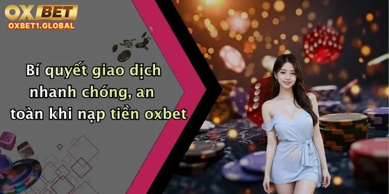 Bí quyết giao dịch nhanh chóng, an toàn khi nạp tiền oxbet