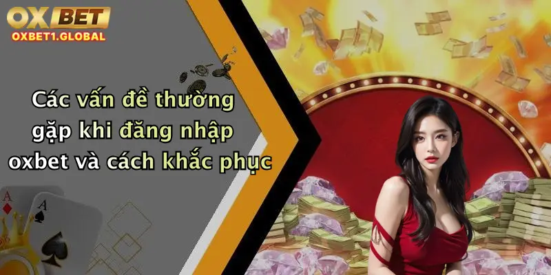 Các vấn đề thường gặp khi đăng nhập oxbet và cách khắc phục