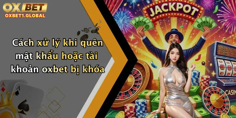 Cách xử lý khi quên mật khẩu hoặc tài khoản oxbet bị khóa