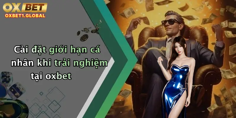 Cài đặt giới hạn cá nhân khi trải nghiệm tại oxbet