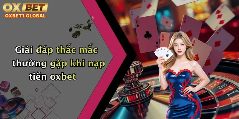 Giải đáp thắc mắc thường gặp khi nạp tiền oxbet