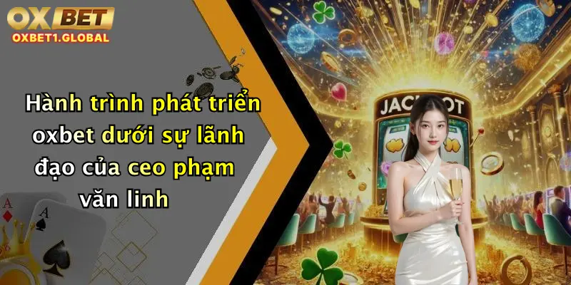 Hành trình phát triển oxbet dưới sự lãnh đạo của ceo phạm văn linh