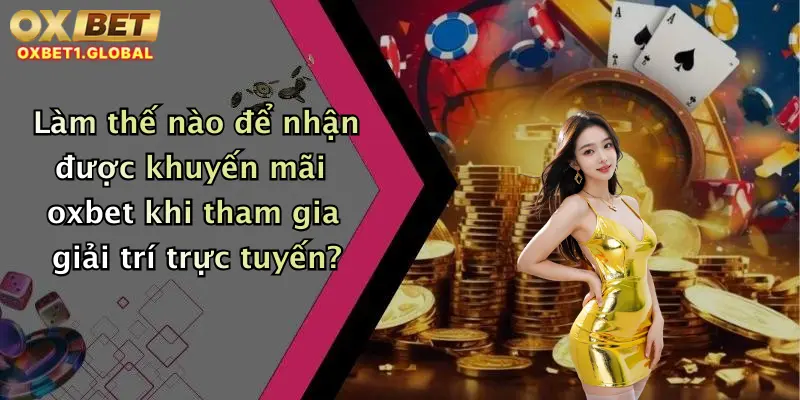 Làm thế nào để nhận được khuyến mãi oxbet khi tham gia giải trí trực tuyến?
