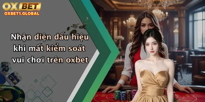 Nhận diện dấu hiệu khi mất kiểm soát vui chơi trên oxbet