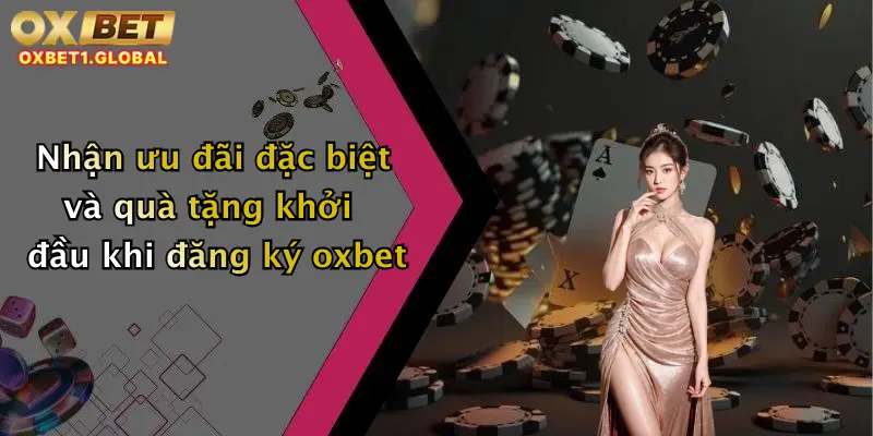 Nhận ưu đãi đặc biệt và quà tặng khởi đầu khi đăng ký oxbet