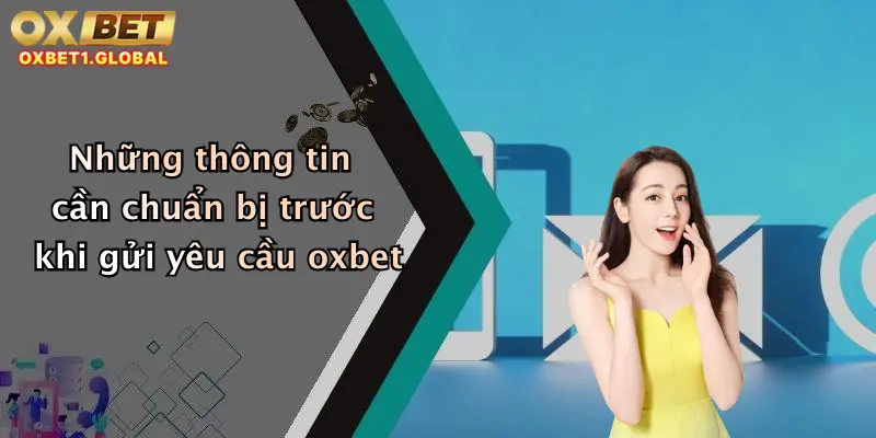 Những thông tin cần chuẩn bị trước khi gửi yêu cầu oxbet