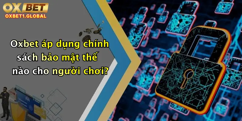 Oxbet áp dụng chính sách bảo mật thế nào cho người chơi?