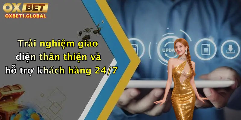 Trải nghiệm giao diện thân thiện và hỗ trợ khách hàng 24/7